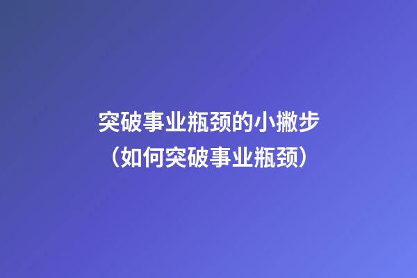 突破事业瓶颈的小撇步（如何突破事业瓶颈）