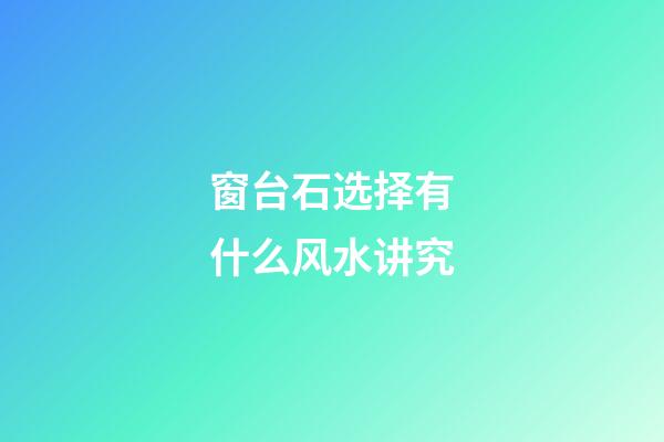 窗台石选择有什么风水讲究