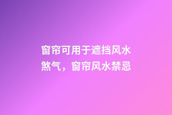 窗帘可用于遮挡风水煞气，窗帘风水禁忌