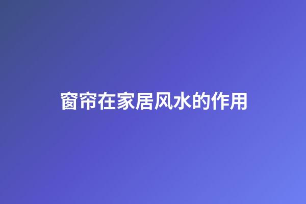 窗帘在家居风水的作用