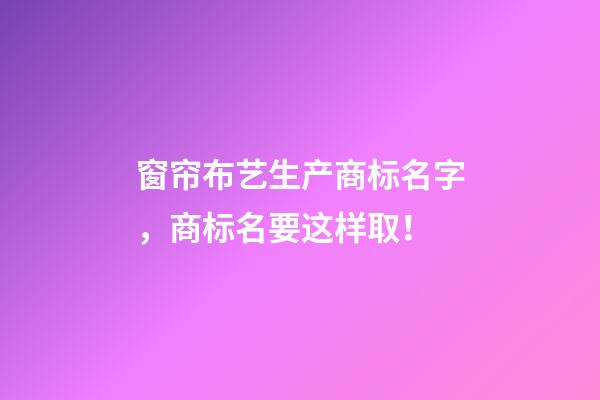 窗帘布艺生产商标名字，商标名要这样取！-第1张-商标起名-玄机派