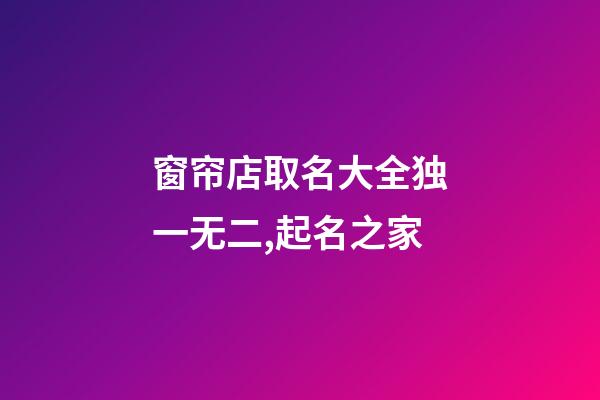 窗帘店取名大全独一无二,起名之家-第1张-店铺起名-玄机派