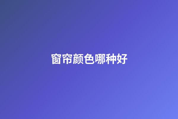 窗帘颜色哪种好