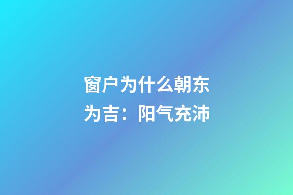 窗户为什么朝东为吉：阳气充沛