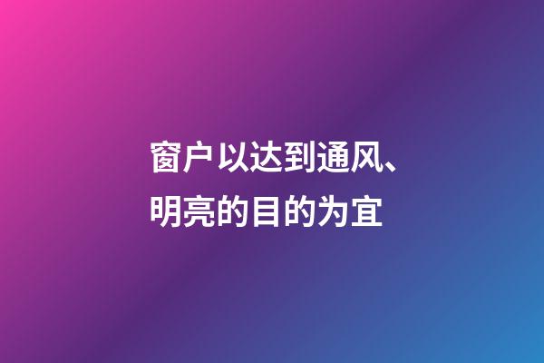 窗户以达到通风、明亮的目的为宜