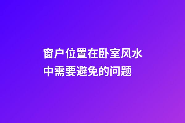 窗户位置在卧室风水中需要避免的问题