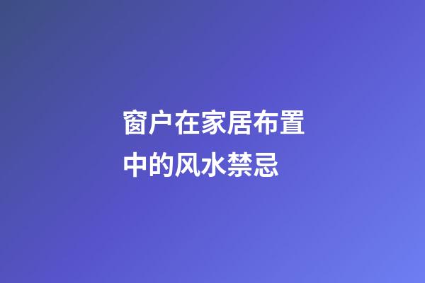 窗户在家居布置中的风水禁忌