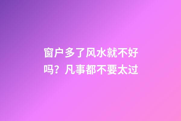 窗户多了风水就不好吗？凡事都不要太过