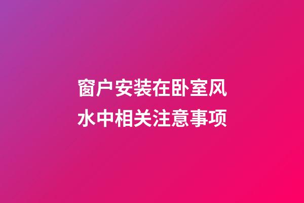 窗户安装在卧室风水中相关注意事项