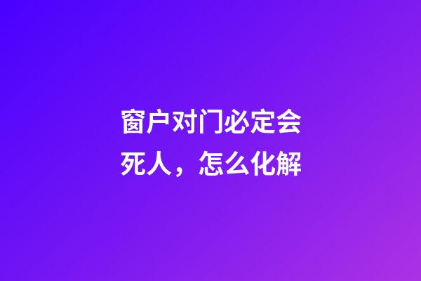 窗户对门必定会死人，怎么化解