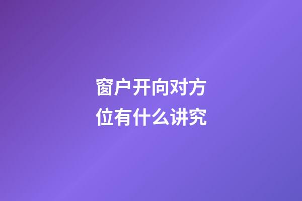 窗户开向对方位有什么讲究?