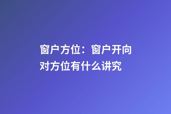 窗户方位：窗户开向对方位有什么讲究