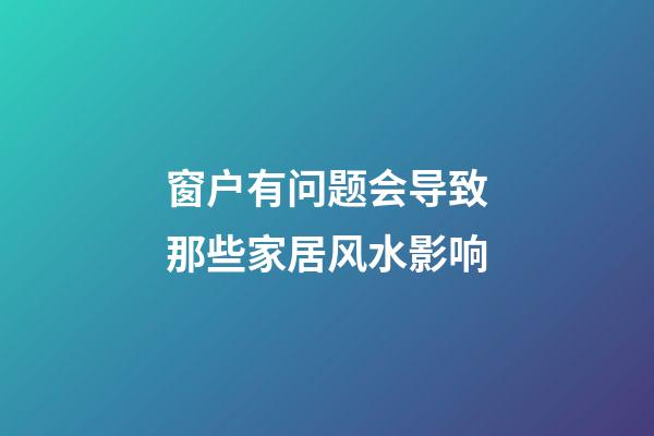 窗户有问题会导致那些家居风水影响