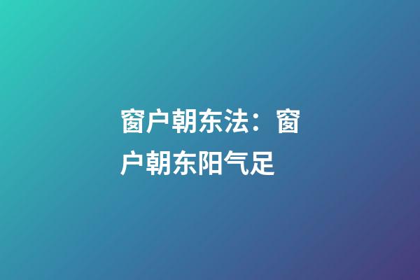 窗户朝东法：窗户朝东阳气足