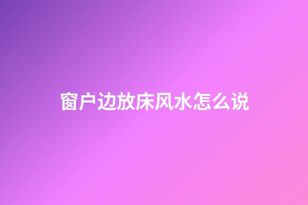 窗户边放床风水怎么说