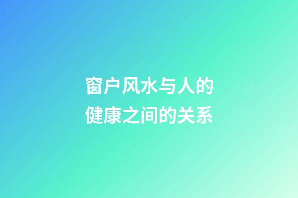 窗户风水与人的健康之间的关系