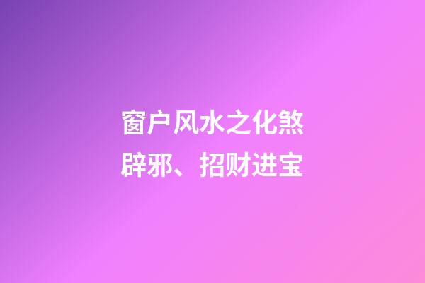 窗户风水之化煞辟邪、招财进宝