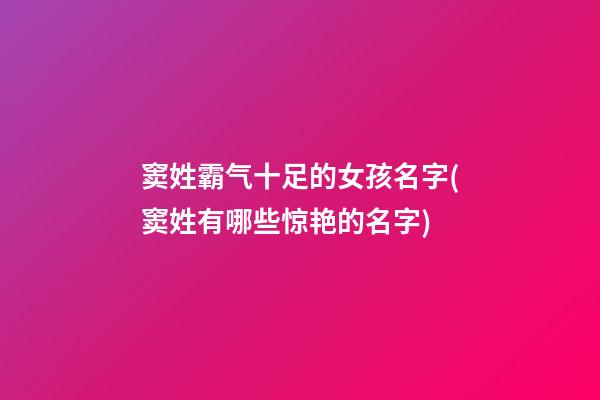 窦姓霸气十足的女孩名字(窦姓有哪些惊艳的名字)