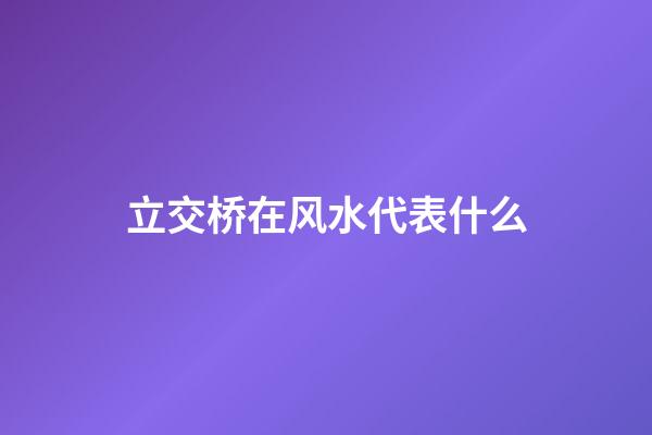 立交桥在风水代表什么