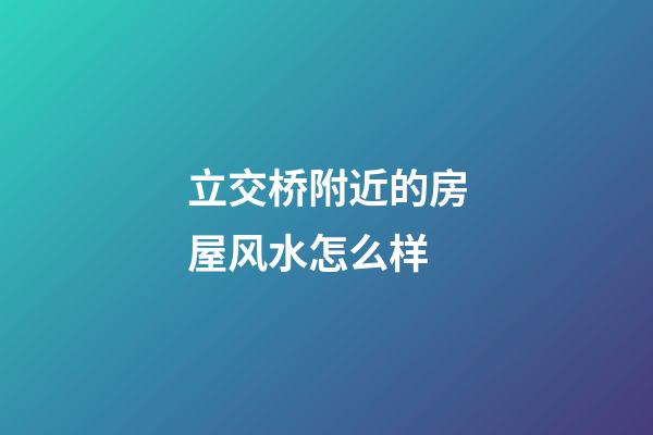 立交桥附近的房屋风水怎么样