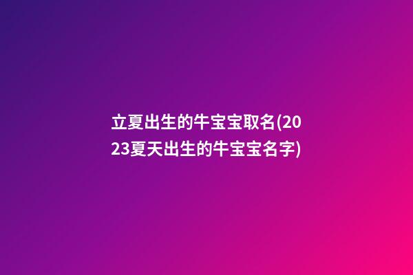 立夏出生的牛宝宝取名(2023夏天出生的牛宝宝名字)