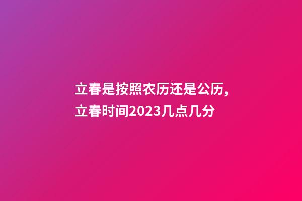 立春是按照农历还是公历,立春时间2023几点几分-第1张-观点-玄机派
