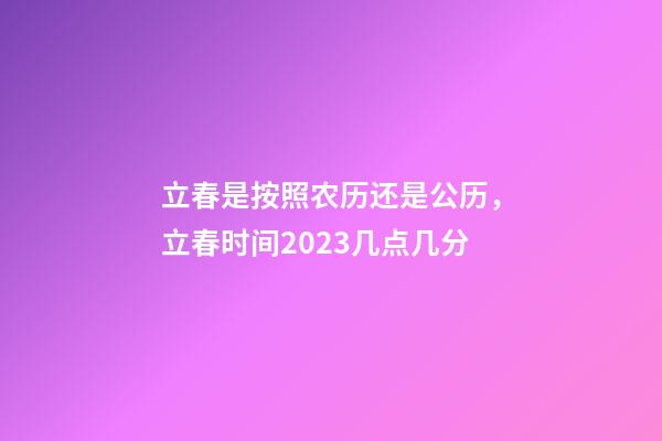 立春是按照农历还是公历，立春时间2023几点几分-第1张-观点-玄机派