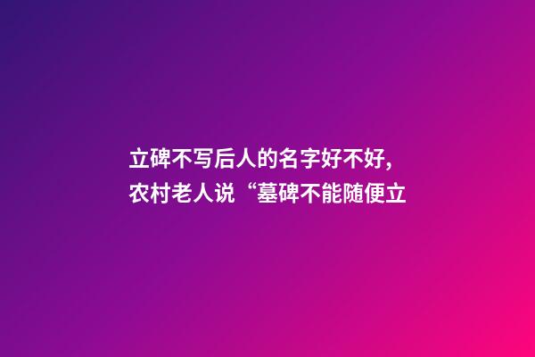 立碑不写后人的名字好不好,农村老人说“墓碑不能随便立-第1张-观点-玄机派