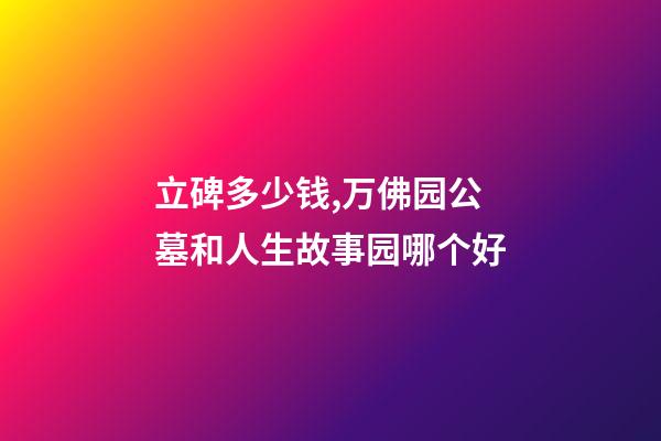 立碑多少钱,万佛园公墓和人生故事园哪个好-第1张-观点-玄机派