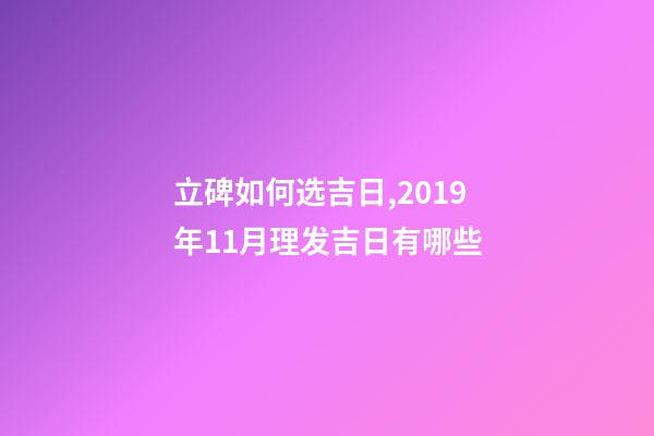 立碑如何选吉日,2019年11月理发吉日有哪些-第1张-观点-玄机派