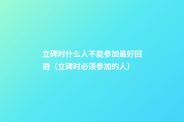 立碑时什么人不能参加最好回避（立碑时必须参加的人）