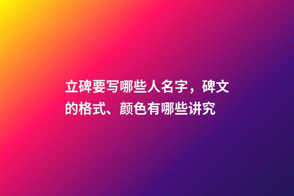 立碑要写哪些人名字，碑文的格式、颜色有哪些讲究