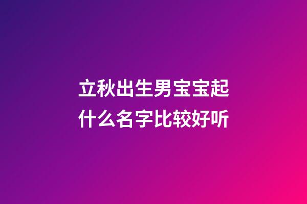 立秋出生男宝宝起什么名字比较好听
