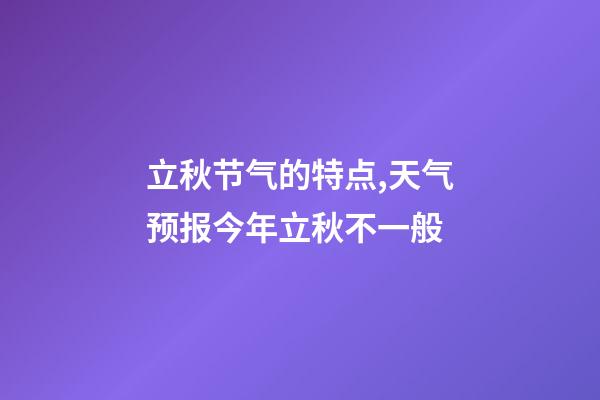 立秋节气的特点,天气预报今年立秋不一般-第1张-观点-玄机派