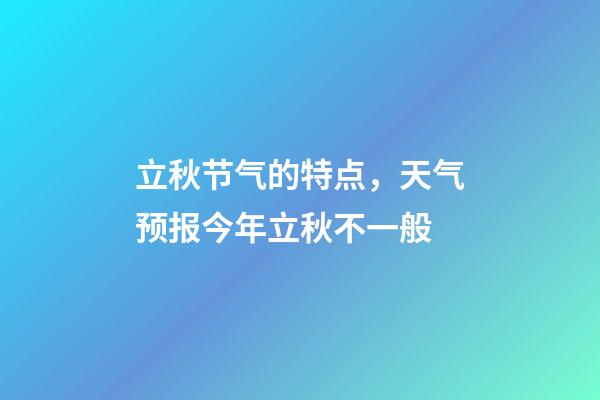 立秋节气的特点，天气预报今年立秋不一般-第1张-观点-玄机派
