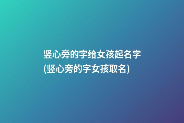 竖心旁的字给女孩起名字(竖心旁的字女孩取名)