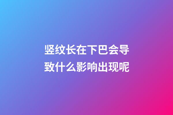 竖纹长在下巴会导致什么影响出现呢