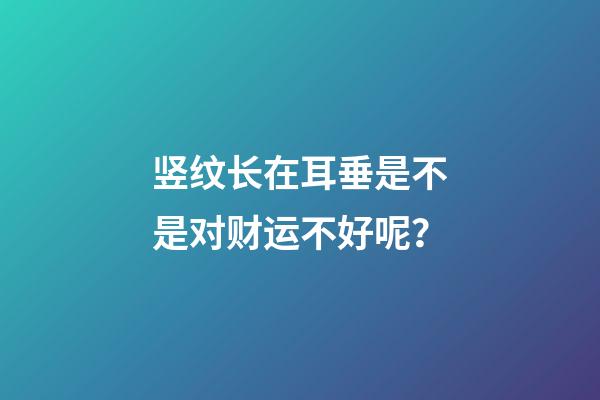 竖纹长在耳垂是不是对财运不好呢？
