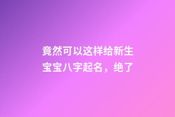 竟然可以这样给新生宝宝八字起名，绝了