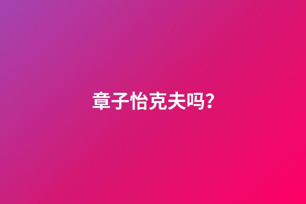 章子怡克夫吗？