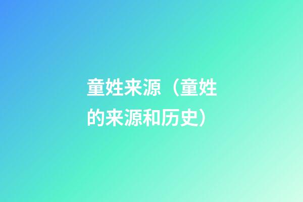 童姓来源（童姓的来源和历史）