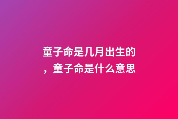 童子命是几月出生的，童子命是什么意思