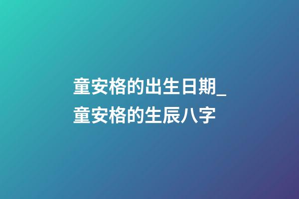 童安格的出生日期_童安格的生辰八字