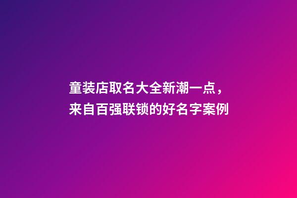 童装店取名大全新潮一点，来自百强联锁的好名字案例-第1张-店铺起名-玄机派
