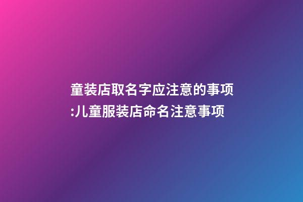 童装店取名字应注意的事项:儿童服装店命名注意事项-第1张-店铺起名-玄机派