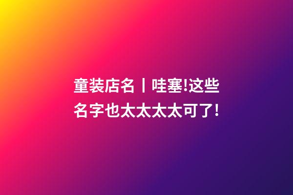 童装店名丨哇塞!这些名字也太太太太可了!-第1张-店铺起名-玄机派