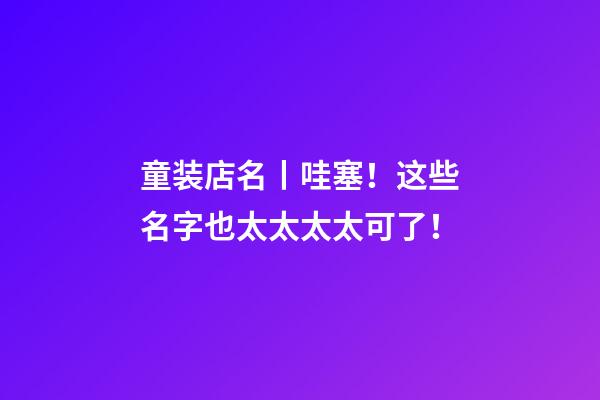 童装店名丨哇塞！这些名字也太太太太可了！-第1张-店铺起名-玄机派
