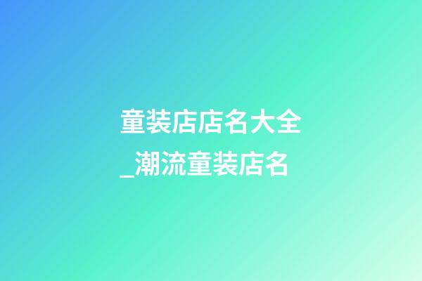 童装店店名大全_潮流童装店名