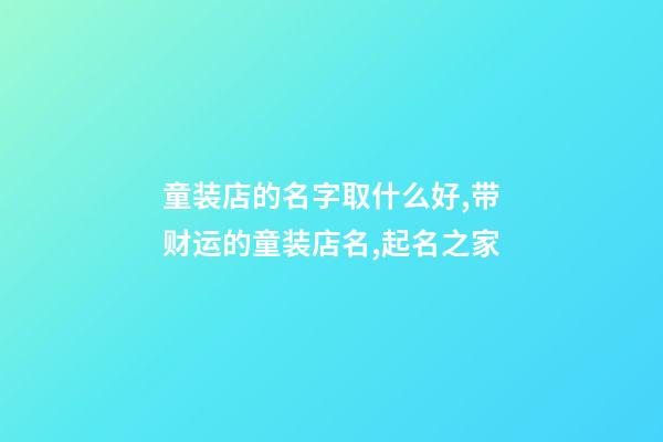 童装店的名字取什么好,带财运的童装店名,起名之家-第1张-店铺起名-玄机派