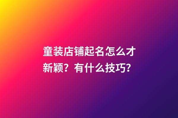 童装店铺起名怎么才新颖？有什么技巧？-第1张-店铺起名-玄机派